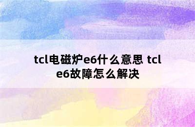 tcl电磁炉e6什么意思 tcle6故障怎么解决